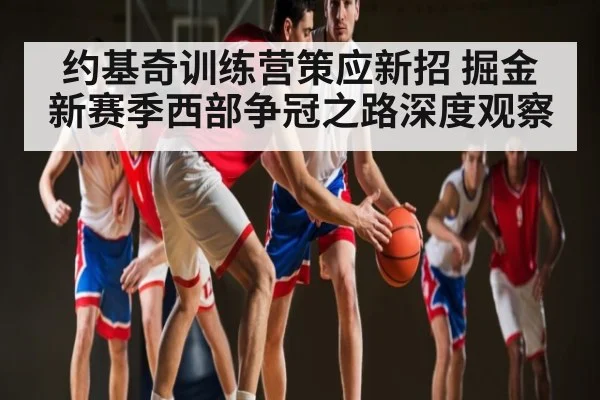 约基奇训练营策应新招 掘金新赛季西部争冠之路深度观察 | kaiyun