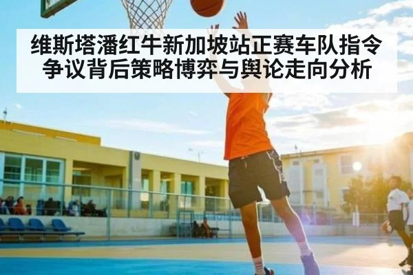 维斯塔潘红牛新加坡站正赛车队指令争议背后策略博弈与舆论走向分析 | kaiyun